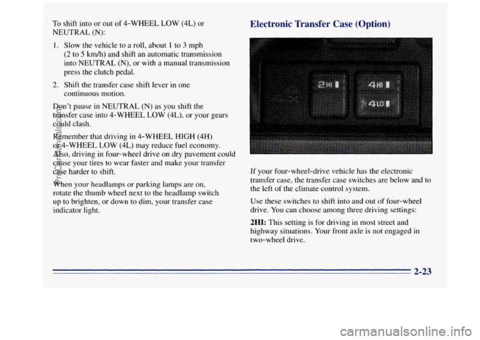 GMC SIERRA 1996 Manual Online To shift into or out of 4-WHEEL LOW (4L) or
NEUTRAL
(N):
1. Slow the vehicle to a roll, about 1 to 3 mph
(2 to 5 km/h) and shift an automatic transmission
into NEUTRAL (N), or with a man GMC SIERRA 1996 Manual Online To shift into or out of 4-WHEEL LOW (4L) or
NEUTRAL
(N):
1. Slow the vehicle to a roll, about 1 to 3 mph
(2 to 5 km/h) and shift an automatic transmission
into NEUTRAL (N), or with a man