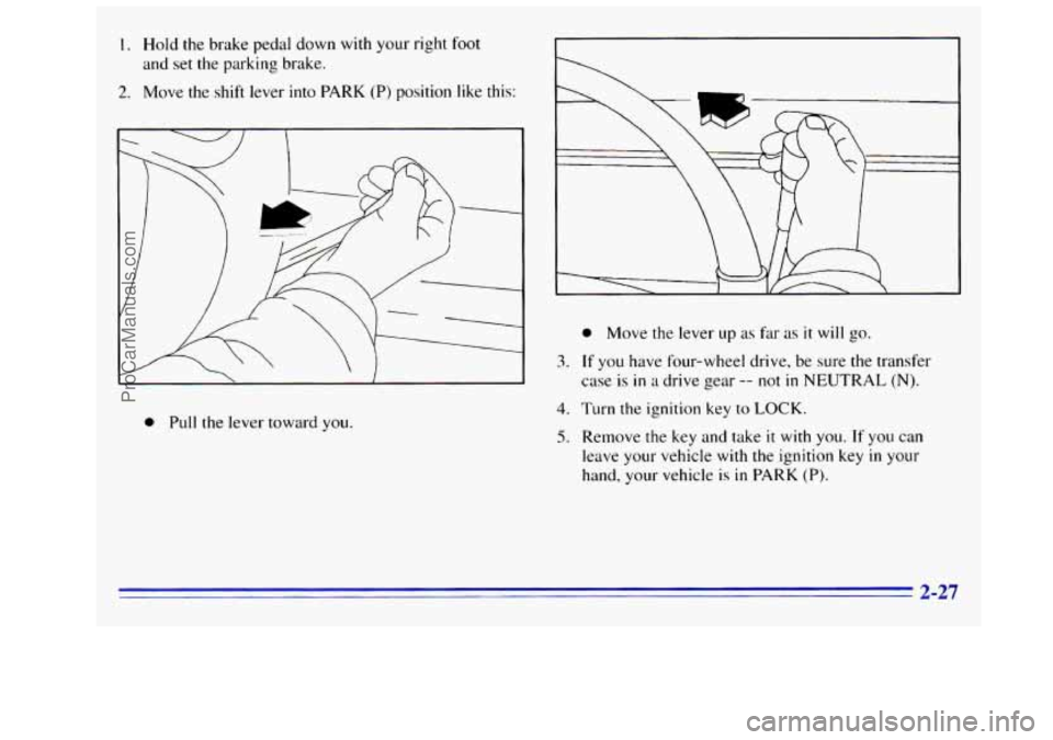 GMC SIERRA 1996 Manual Online I. Hold the brake pedal down with your right foot
and set the parking brake.
2. Move the shift lever into PARK (P) position like this:
3.
0 Pull the lever toward you.
4.
5.
0 Move the l GMC SIERRA 1996 Manual Online I. Hold the brake pedal down with your right foot
and set the parking brake.
2. Move the shift lever into PARK (P) position like this:
3.
0 Pull the lever toward you.
4.
5.
0 Move the l
