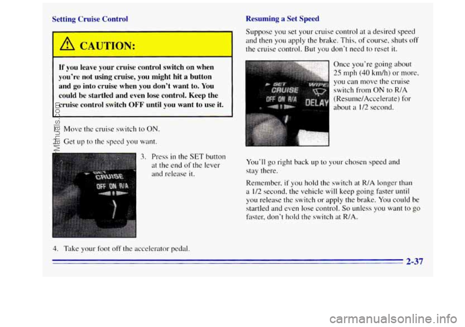 GMC SIERRA 1996 Owners Manual Resuming a Set Speed
Setting Cruise Control
A CAUT’3N:
If you leave your cruise control switch on when
you’re not using cruise, you might hit
a button
and
go into cruise wh GMC SIERRA 1996 Owners Manual Resuming a Set Speed
Setting Cruise Control
A CAUT’3N:
If you leave your cruise control switch on when
you’re not using cruise, you might hit
a button
and
go into cruise wh