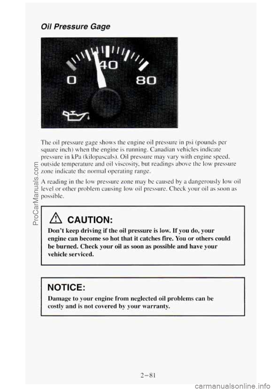 GMC SIERRA 1995  Owners Manual Oil Pressure Gage 
The oil pressure  gage  shows the engine oil pressure in psi (pounds  per 
square  inch)  when  the engine is running. Canadian  vehicles  indicate 
pressure 
in kPa (kilopascals). 