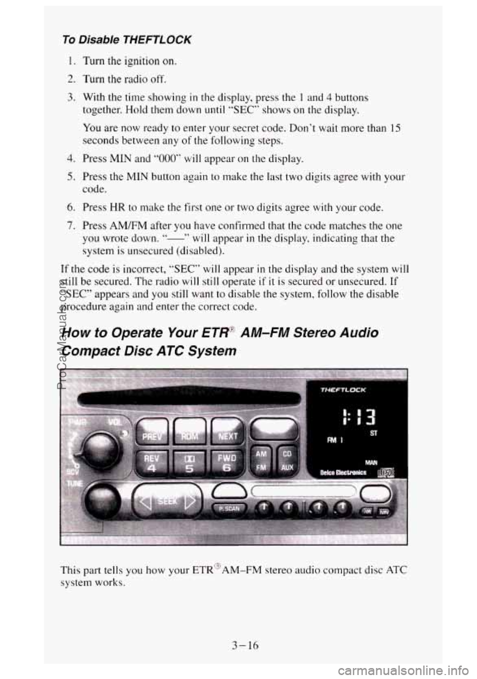 GMC SIERRA 1995 Owners Manual To Disable THEFTLOCK
1. Turn the ignition on.
2, Turn the radio off.
3. With the time showing in th e display, press th e 1 and 4 buttons
together. Hold them down
until “SEC” shows on the GMC SIERRA 1995 Owners Manual To Disable THEFTLOCK
1. Turn the ignition on.
2, Turn the radio off.
3. With the time showing in th e display, press th e 1 and 4 buttons
together. Hold them down
until “SEC” shows on the