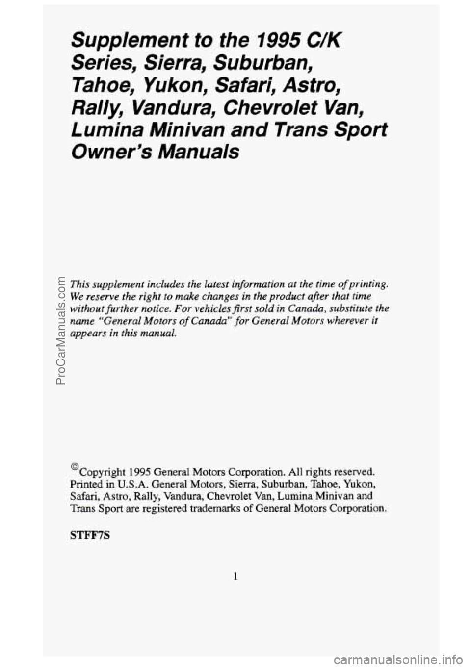 GMC SIERRA 1995 Owners Manual Supplement to the 1995 C/K
Series, Sierra, Suburban, Tahoe, Yukon, Safari, Astro,
Rally, Vandura, Chevrolet
Van,
Lumina Minivan and Trans Sport
Owner’s Manuals
This supplement in GMC SIERRA 1995 Owners Manual Supplement to the 1995 C/K
Series, Sierra, Suburban, Tahoe, Yukon, Safari, Astro,
Rally, Vandura, Chevrolet
Van,
Lumina Minivan and Trans Sport
Owner’s Manuals
This supplement in