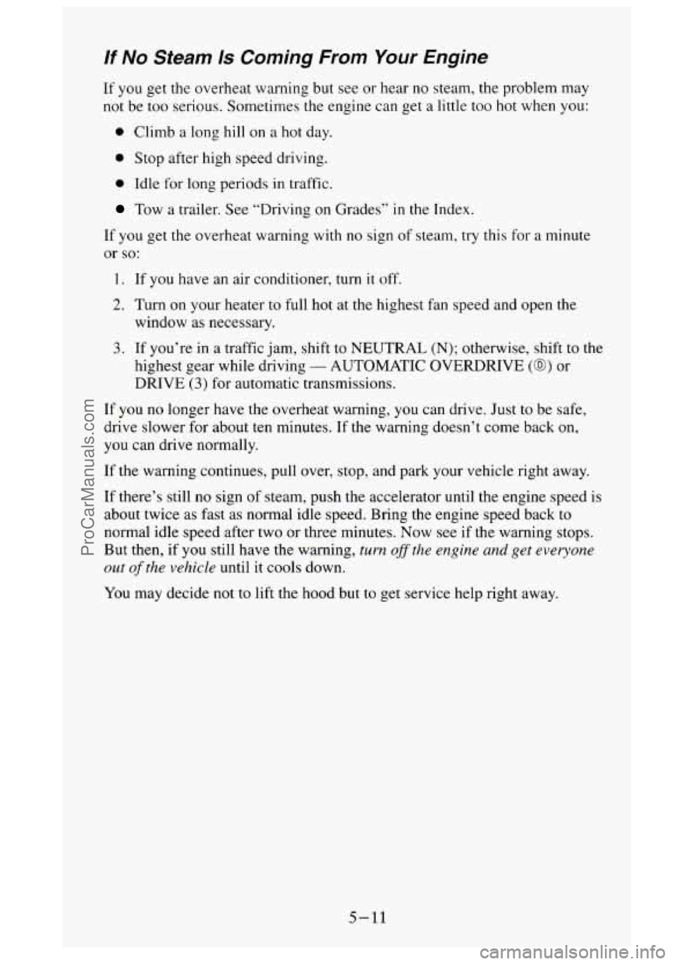 GMC SIERRA 1995  Owners Manual If No Steam Is Coming From Your Engine 
If you get the  overheat  warning  but see  or  hear no  steam, the problem  may 
not  be  too  serious.  Sometimes  the engine  can get  a  little too hot  whe