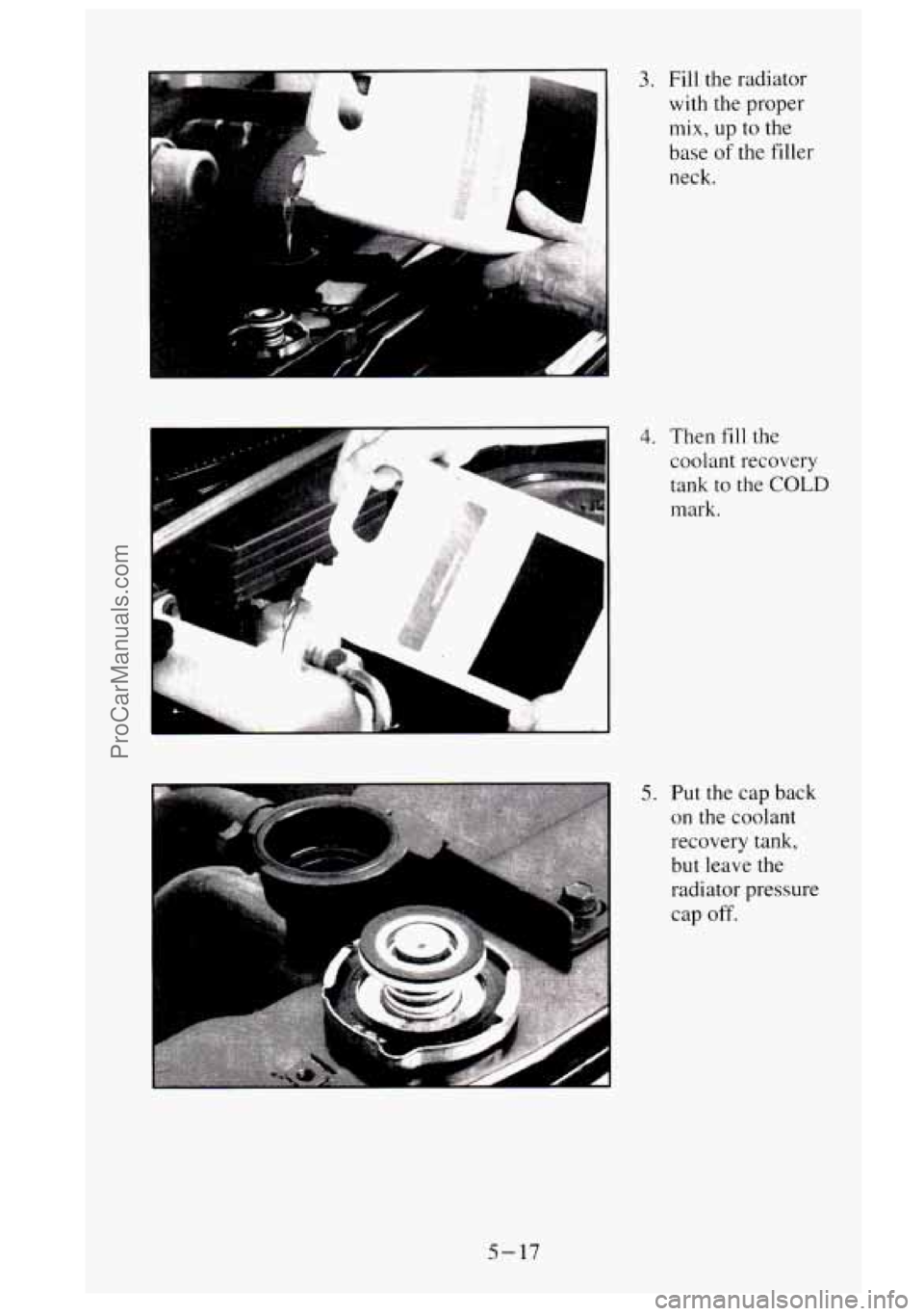GMC SIERRA 1995  Owners Manual 3. Fill the radiator 
with the proper 
mix, up  to the 
base 
of the filler 
neck. 
4. Then fill the 
IL 
A 
I 
coolant recovery 
tank to the COLD 
mark. 
5. Put the  cap  back 
on  the  coolant 
reco