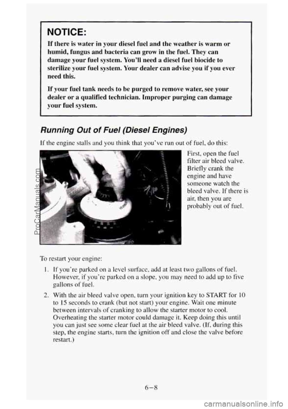 GMC SIERRA 1995 Owners Manual NOTICE:
If there is water in your diesel fuel and the weather is warm or
humid, fungus and bacteria can grow in the fuel. They can
damage your fuel system. Youll need a die GMC SIERRA 1995 Owners Manual NOTICE:
If there is water in your diesel fuel and the weather is warm or
humid, fungus and bacteria can grow in the fuel. They can
damage your fuel system. Youll need a die