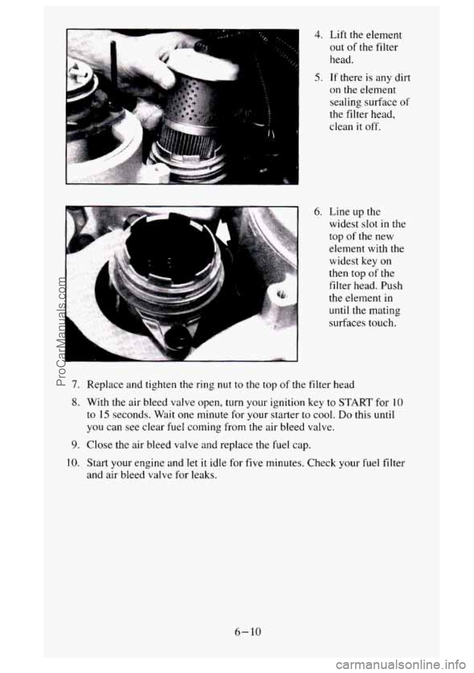 GMC SIERRA 1995 Owners Manual 7.
8.
9.
10.
4. Lift the element
out
of the filter
head.
5. If there is any dirt
on the element
sealing surface
of
the filter head,
clean
it off.
6. Line up the
widest slot in th GMC SIERRA 1995 Owners Manual 7.
8.
9.
10.
4. Lift the element
out
of the filter
head.
5. If there is any dirt
on the element
sealing surface
of
the filter head,
clean
it off.
6. Line up the
widest slot in th