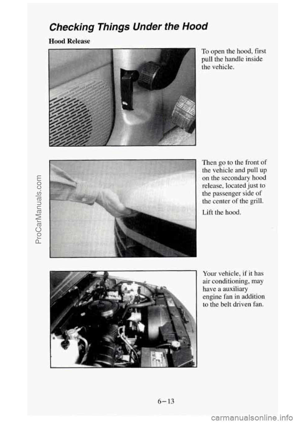 GMC SIERRA 1995 Owners Manual Checking Things Under the Hood
Hood Release
To open the hood, first
pull the handle inside
the vehicle.
Then go to the front of
the vehicle and pull up
on the secondary hoo GMC SIERRA 1995 Owners Manual Checking Things Under the Hood
Hood Release
To open the hood, first
pull the handle inside
the vehicle.
Then go to the front of
the vehicle and pull up
on the secondary hoo