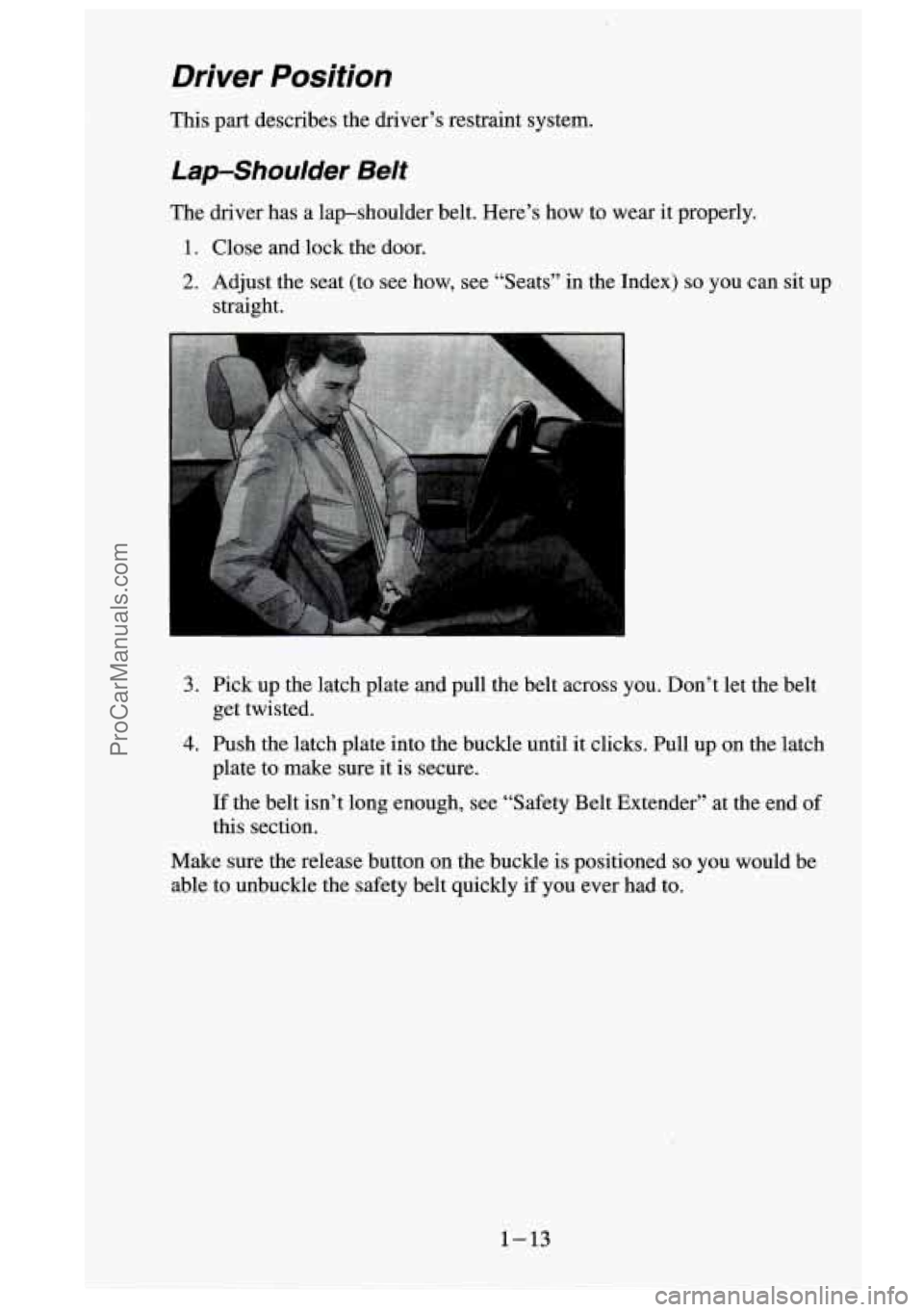 GMC SIERRA 1995  Owners Manual Driver Position 
This  part  describes  the  driver’s  restraint  system. 
Lap-Shoulder Belt 
The driver  has  a  lap-shoulder  belt. Here’s how  to wear  it properly. 
1. Close  and  lock  the  d