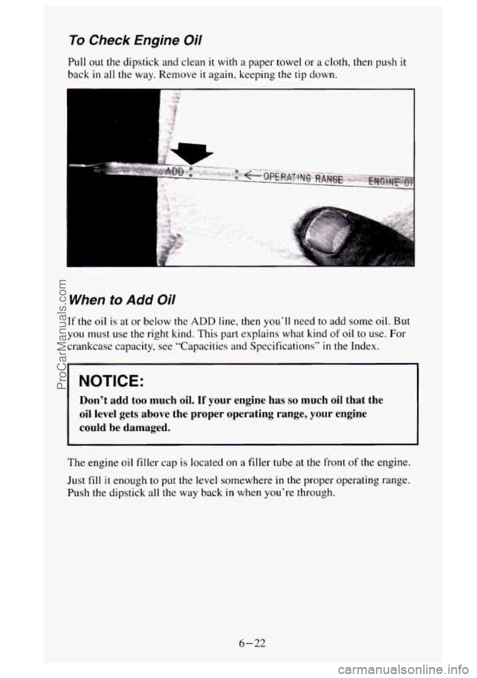 GMC SIERRA 1995 Owners Manual To Check Engine Oil
Pull out the dipstick and clean it with a paper towel or a cloth, then push it
back in all the way. Remove it again, keeping the tip down.
When to Add Oil
If the oil is GMC SIERRA 1995 Owners Manual To Check Engine Oil
Pull out the dipstick and clean it with a paper towel or a cloth, then push it
back in all the way. Remove it again, keeping the tip down.
When to Add Oil
If the oil is