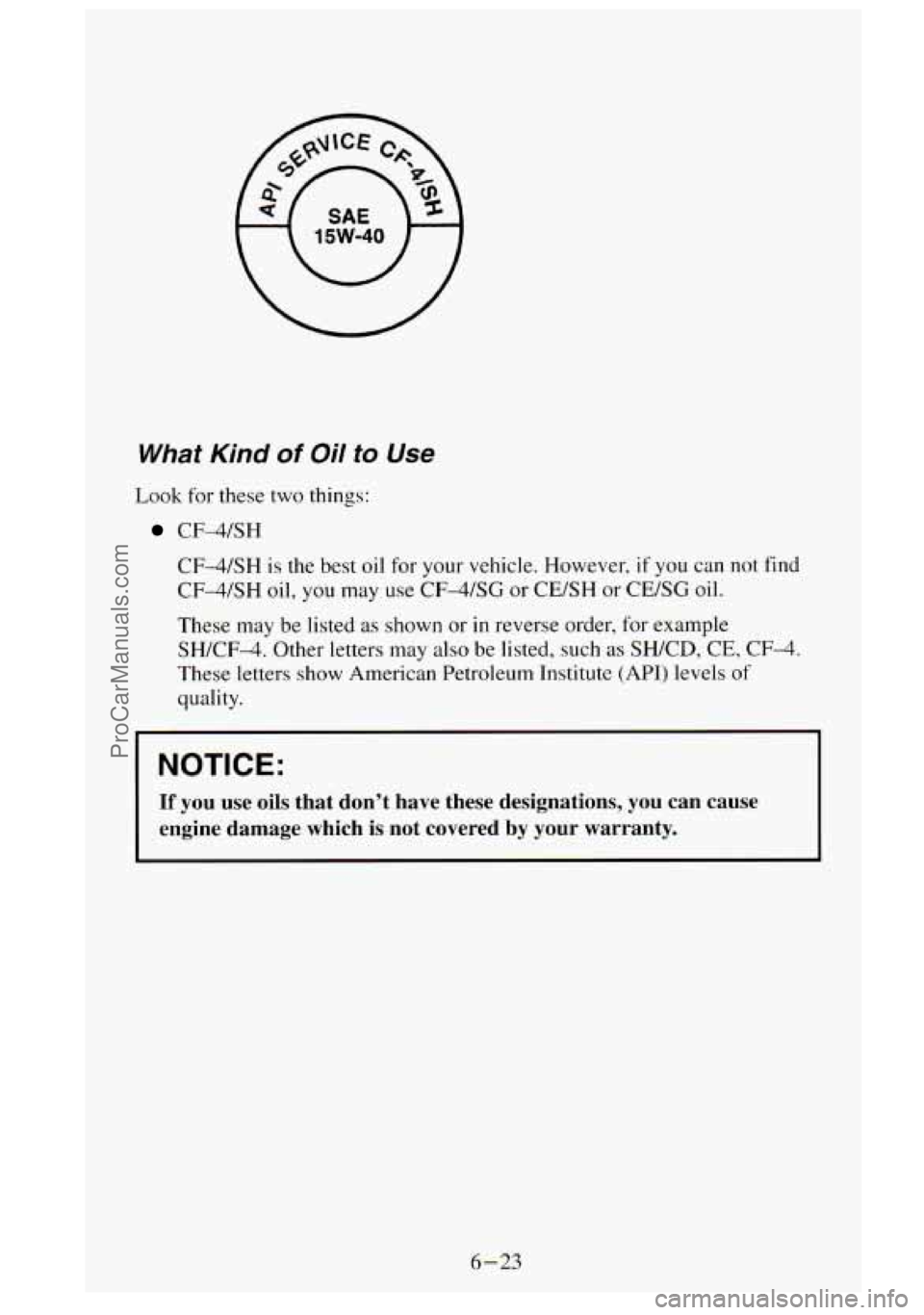 GMC SIERRA 1995 Owners Manual What Kind of Oil to Use
Look for these two things:
CF-4/SH
CF-4/SH
is the best oil for your vehicle. However. if you can not find
CF4SH oil, you may use
CF4SG or CE/SH or CE/SG oil.
T GMC SIERRA 1995 Owners Manual What Kind of Oil to Use
Look for these two things:
CF-4/SH
CF-4/SH
is the best oil for your vehicle. However. if you can not find
CF4SH oil, you may use
CF4SG or CE/SH or CE/SG oil.
T