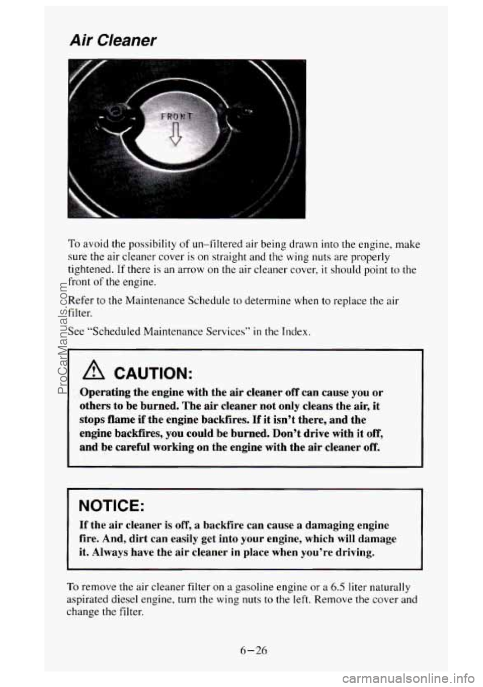 GMC SIERRA 1995 Owners Manual Air Cleaner
To avoid the possibility of un-filtered air being drawn into the engine, make
sure the air cleaner cover
is on straight and the wing nuts are properly
tightened. If there
is a GMC SIERRA 1995 Owners Manual Air Cleaner
To avoid the possibility of un-filtered air being drawn into the engine, make
sure the air cleaner cover
is on straight and the wing nuts are properly
tightened. If there
is a