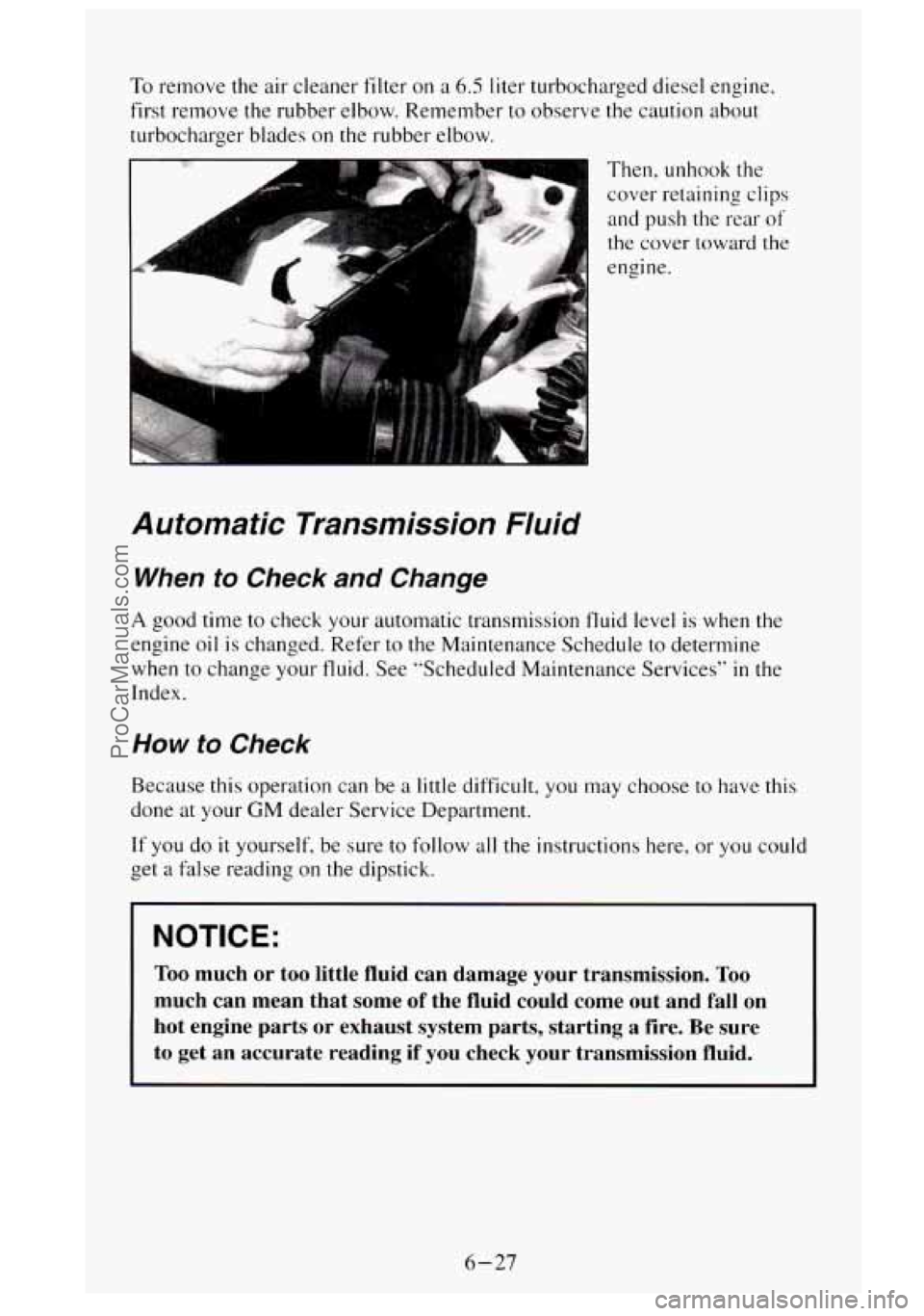GMC SIERRA 1995 Owners Manual To remove the air cleaner filter on a 6.5 liter turbocharged diesel engine,
first remove the rubber elbow. Remember to observe the caution about
turbocharger blades on the rubber elbow. GMC SIERRA 1995 Owners Manual To remove the air cleaner filter on a 6.5 liter turbocharged diesel engine,
first remove the rubber elbow. Remember to observe the caution about
turbocharger blades on the rubber elbow.