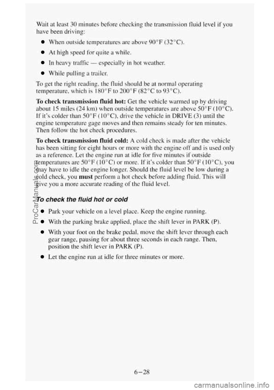 GMC SIERRA 1995  Owners Manual Wait at least  30 minutes before  checking the transmission fluid  level if you 
have been driving: 
When  outside temperatures  are  above 90°F (32°C). 
At high speed for quite a while. 
In  heavy 
