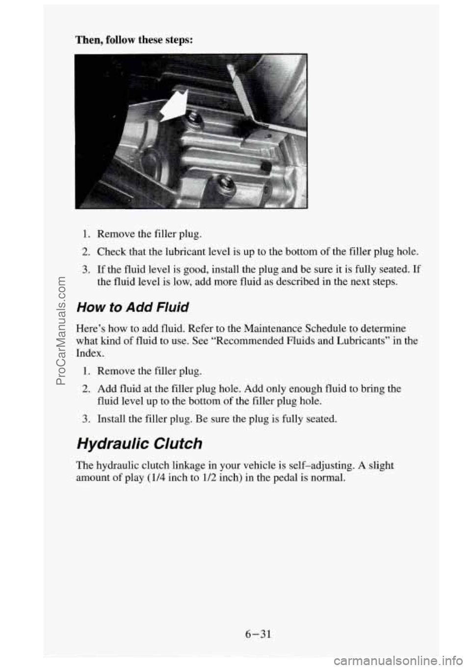 GMC SIERRA 1995  Owners Manual Then, follow these  steps: 
1.  Remove  the  filler  plug. 
2.  Check  that  the  lubricant  level  is  up to  the  bottom  of the  filler  plug  hole. 
3. If the  fluid  level  is  good,  install  th