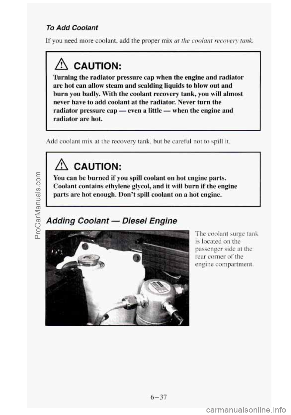 GMC SIERRA 1995  Owners Manual To Add Coolant 
If you need more coolant, add the proper mix at the coolant recovery tank. 
A CAUTION: 
arning the  radiator  pressure cap  when the engine  and  radiator 
are  hot  can  allow  steam 