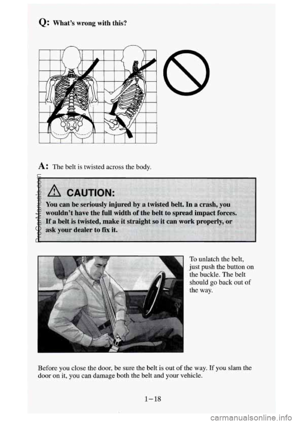 GMC SIERRA 1995 Owners Guide Q: What’s wrong with this?
A: The belt is twisted across the body.
To unlatch the belt,
just push the button on
the buckle. The belt should
go back out of
the way.
Before GMC SIERRA 1995 Owners Guide Q: What’s wrong with this?
A: The belt is twisted across the body.
To unlatch the belt,
just push the button on
the buckle. The belt should
go back out of
the way.
Before