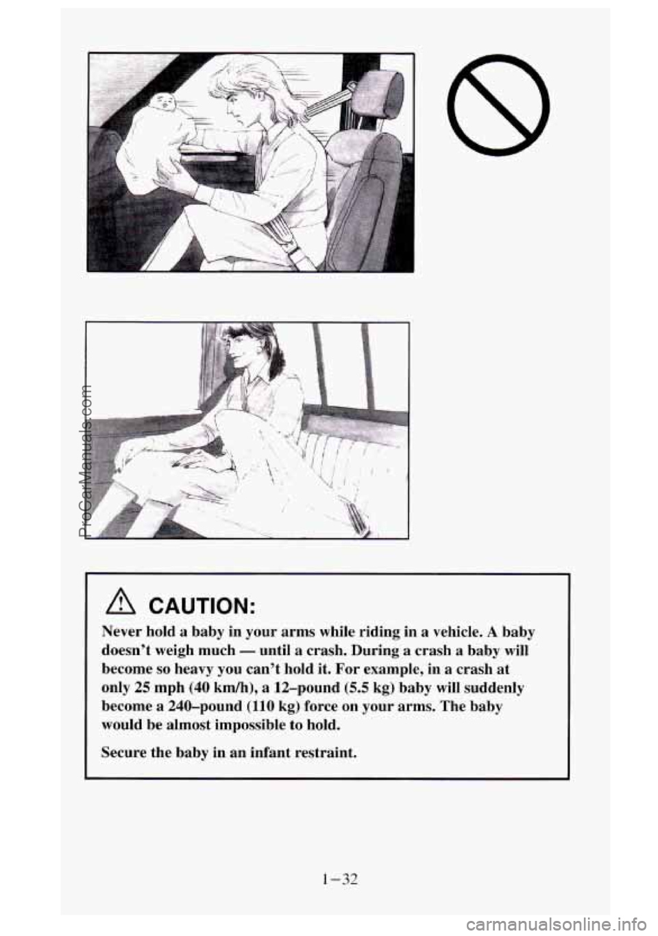 GMC SIERRA 1995 Owners Manual A CAUTION:
Never hold a baby in your arms while riding in a vehicle. A baby
doesn’t weigh much
- until a crash. During a crash a baby will
become
so heavy you can’t hold it. For exam GMC SIERRA 1995 Owners Manual A CAUTION:
Never hold a baby in your arms while riding in a vehicle. A baby
doesn’t weigh much
- until a crash. During a crash a baby will
become
so heavy you can’t hold it. For exam