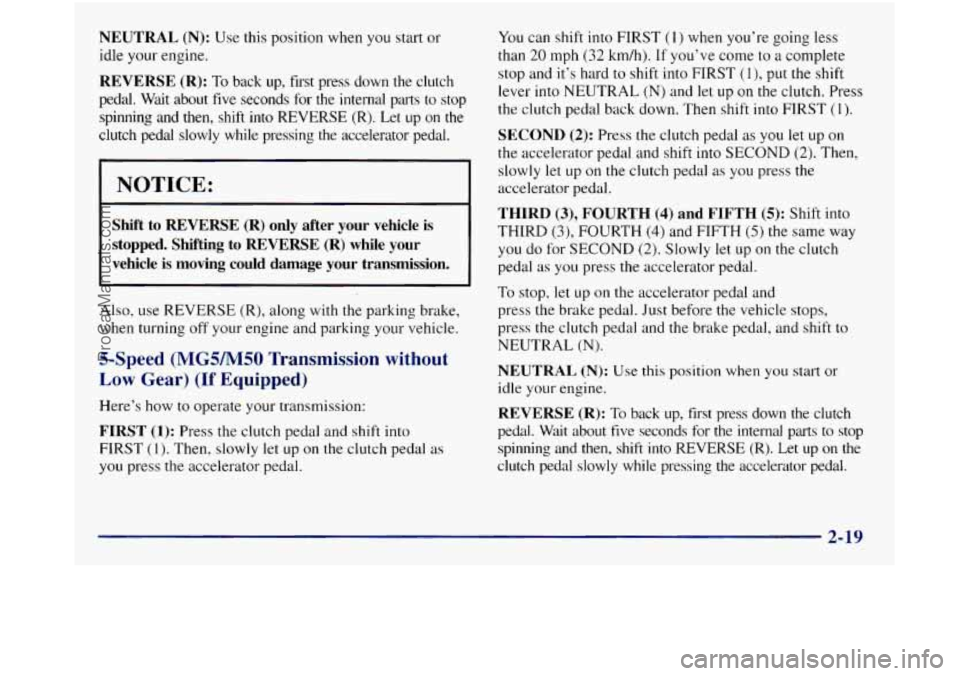 GMC SIERRA 1998 Owners Manual NEUTRAL (N): Use this position when you start or
idle your engine.
REVERSE (R): To back up, first press down the clutch
pedal. Wait about five seconds for the internal parts to sto GMC SIERRA 1998 Owners Manual NEUTRAL (N): Use this position when you start or
idle your engine.
REVERSE (R): To back up, first press down the clutch
pedal. Wait about five seconds for the internal parts to sto