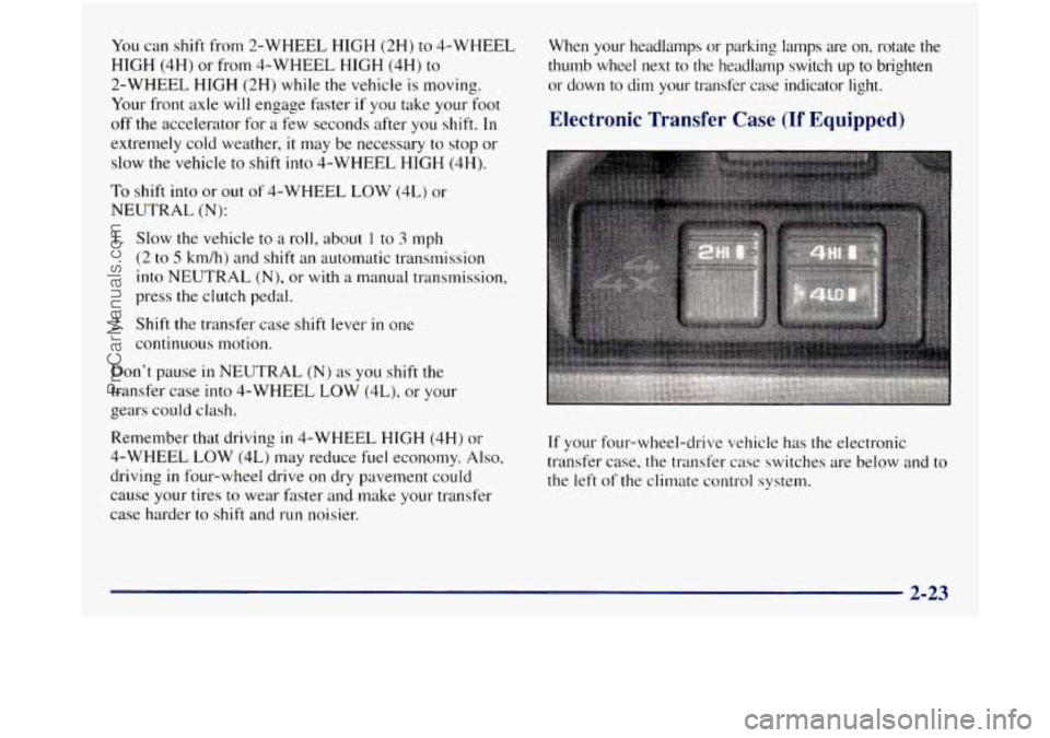 GMC SIERRA 1998 Owners Manual You can shift from 2-WHEEL HIGH (2H) to 4-WHEEL
HIGH (4H) or from 4-WHEEL HIGH (4H) to
2-WHEEL HIGH (2H) while
the vehicle is moving.
Your front axle will engage faster
if you take yo GMC SIERRA 1998 Owners Manual You can shift from 2-WHEEL HIGH (2H) to 4-WHEEL
HIGH (4H) or from 4-WHEEL HIGH (4H) to
2-WHEEL HIGH (2H) while
the vehicle is moving.
Your front axle will engage faster
if you take yo