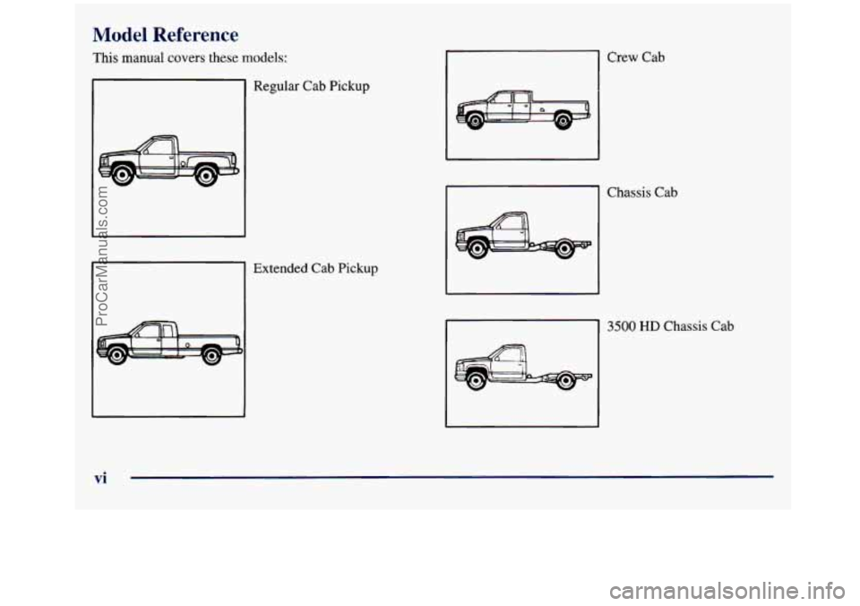 GMC SIERRA 1998 User Guide Model Reference
.s manual covers these models:
Regular Cab Pickup
Extended Cab Pickup
Crew Cab
Chassis Cab
Ill 3500 HD Chassis Cab
vi
ProCarManuals.com GMC SIERRA 1998 User Guide Model Reference
.s manual covers these models:
Regular Cab Pickup
Extended Cab Pickup
Crew Cab
Chassis Cab
Ill 3500 HD Chassis Cab
vi
ProCarManuals.com