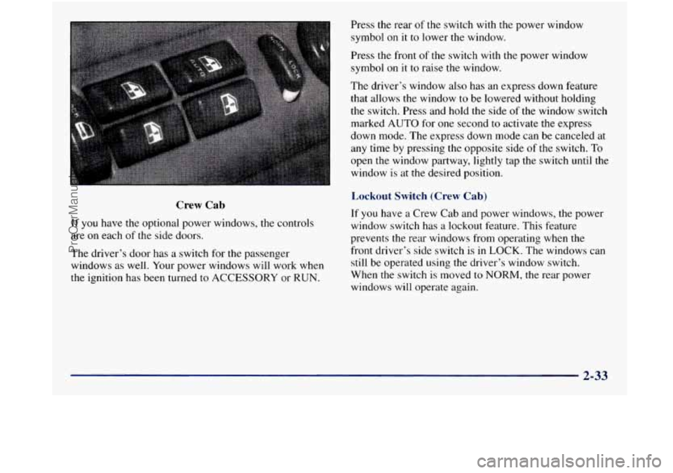 GMC SIERRA 1998 Owners Manual Crew Cab
If you have the optional power windows, the controls
are on each of the side doors.
The driver’s door has a switch for the passenger
windows as well. Your power windows w GMC SIERRA 1998 Owners Manual Crew Cab
If you have the optional power windows, the controls
are on each of the side doors.
The driver’s door has a switch for the passenger
windows as well. Your power windows w
