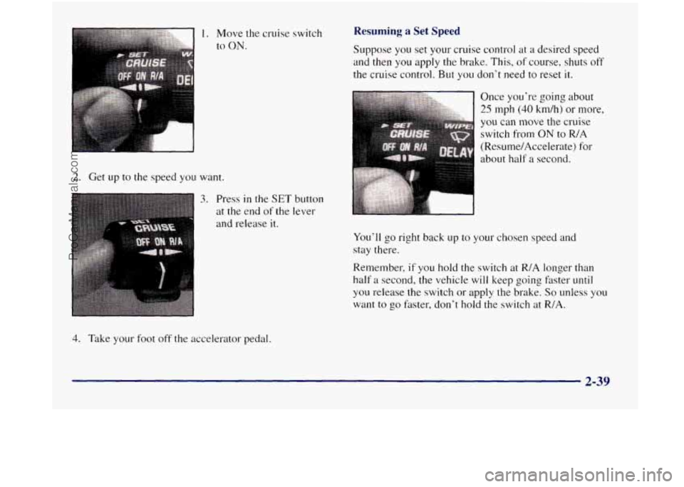 GMC SIERRA 1998 Owners Manual 2. Get up to the speed you want.
3. Press in the SET button
at the end
of the lever
and release
it.
4. Take your foot off the accelerator pedal.
Resuming a Set Speed
Suppose you set you GMC SIERRA 1998 Owners Manual 2. Get up to the speed you want.
3. Press in the SET button
at the end
of the lever
and release
it.
4. Take your foot off the accelerator pedal.
Resuming a Set Speed
Suppose you set you