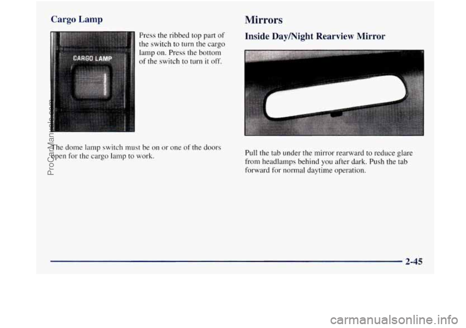 GMC SIERRA 1998 Owners Manual Cargo Lamp
Press the ribbed top part of
the switch to turn the cargo
lamp on. Press the bottom
of the switch to turn it off.
The dome lamp switch must be on or one of the doors
open
GMC SIERRA 1998 Owners Manual Cargo Lamp
Press the ribbed top part of
the switch to turn the cargo
lamp on. Press the bottom
of the switch to turn it off.
The dome lamp switch must be on or one of the doors
open