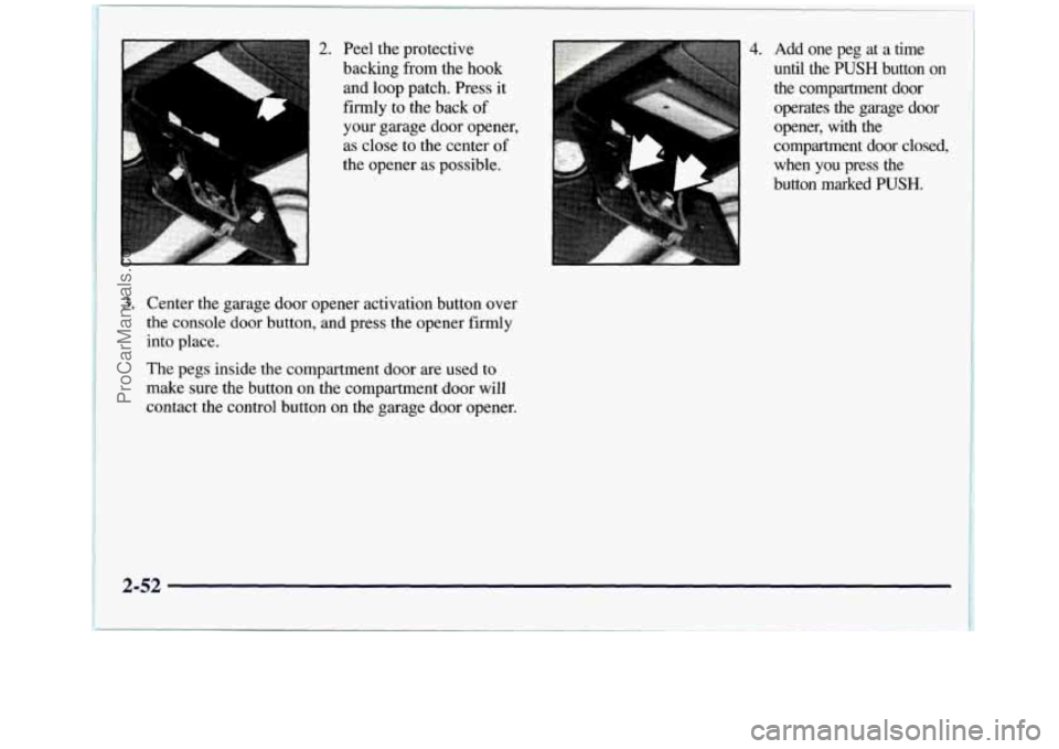 GMC SIERRA 1998 Owners Manual i
2. Peel the protective
backing from the hook
and loop patch. Press it
firmly to the back
of
your garage door opener,
as close to the center of
the opener as possible.
L
4. Add o GMC SIERRA 1998 Owners Manual i
2. Peel the protective
backing from the hook
and loop patch. Press it
firmly to the back
of
your garage door opener,
as close to the center of
the opener as possible.
L
4. Add o