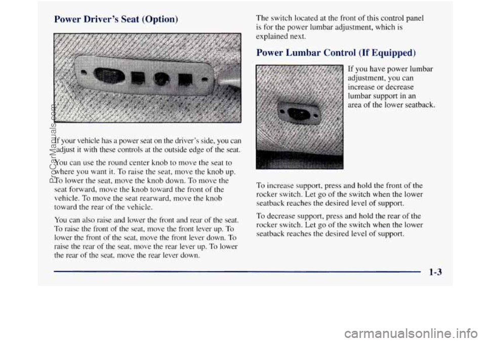 GMC SIERRA 1998 User Guide Power  Driver’s  Seat  (Option) 
If your  vehicle  has a power  seat  on  the  driver’s  side,  you  can 
adjust 
it with  these  controls  at  the  outside  edge of  the  seat. 
You  can use the 