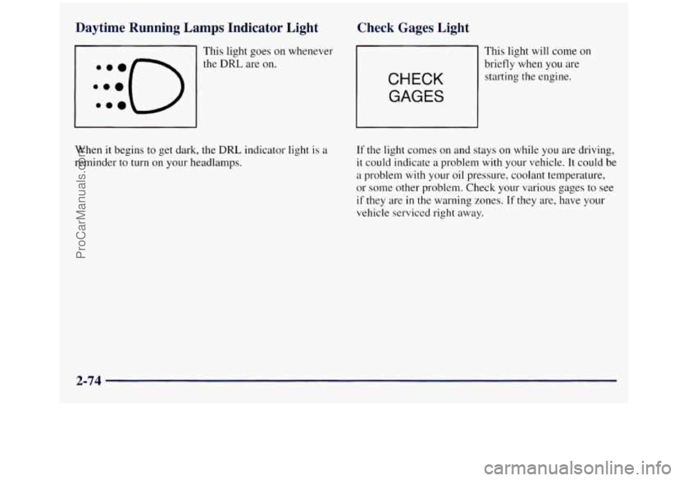 GMC SIERRA 1998  Owners Manual Daytime  Running  Lamps  Indicator  Light 
:::o e.. 
This light goes on whenever 
the 
DRL are  on. 
Check Gages  Light 
CHECK 
GAGES 
This  light will come on 
briefly  when  you  are 
starting  the 