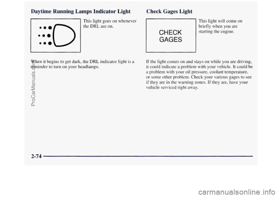 GMC SIERRA 1998 Owners Manual Daytime Running Lamps Indicator Light
:::o e..
This light goes on whenever
the
DRL are on.
Check Gages Light
CHECK
GAGES
This light will come on
briefly when you are
starting the GMC SIERRA 1998 Owners Manual Daytime Running Lamps Indicator Light
:::o e..
This light goes on whenever
the
DRL are on.
Check Gages Light
CHECK
GAGES
This light will come on
briefly when you are
starting the