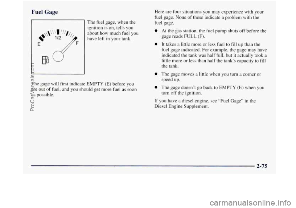GMC SIERRA 1998 Owners Manual Fuel Gage
The fuel gage, when the
ignition is on, tells you
about how much fuel you
have left
in your tank.
The
gage will first indicate EMPTY (E) before you
are out of fuel, and yo GMC SIERRA 1998 Owners Manual Fuel Gage
The fuel gage, when the
ignition is on, tells you
about how much fuel you
have left
in your tank.
The
gage will first indicate EMPTY (E) before you
are out of fuel, and yo