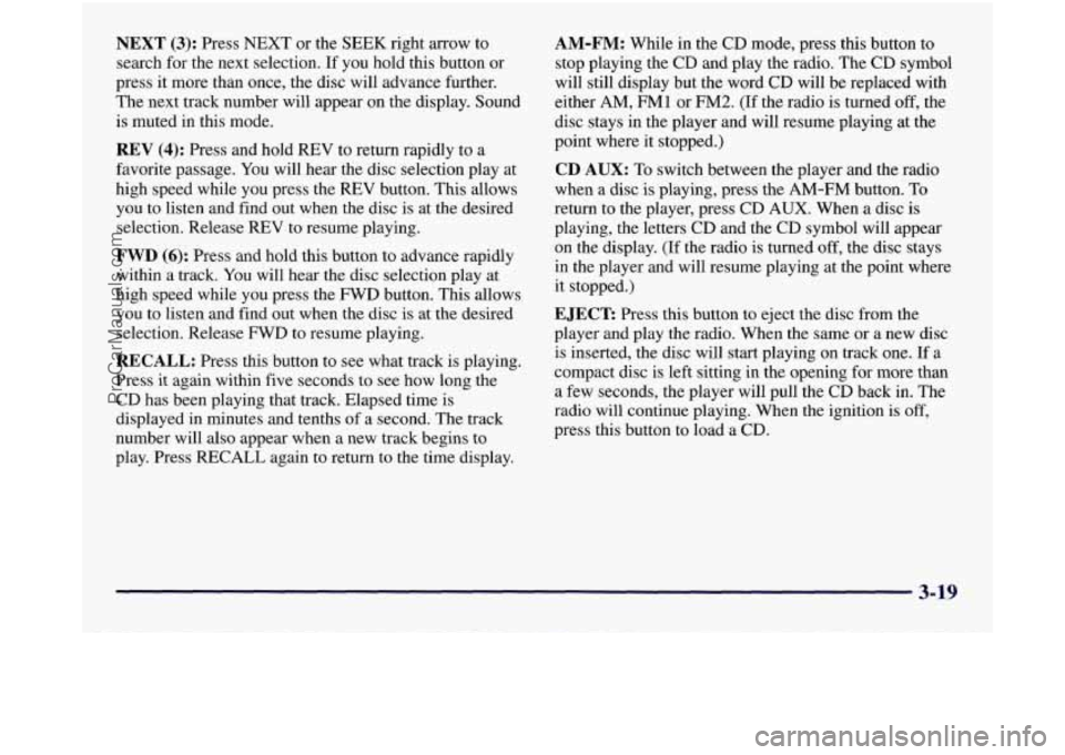 GMC SIERRA 1998 Owners Manual NEXT (3): Press NEXT or the SEEK right arrow to
search for the next selection. If you hold this button or
press it more than once, the disc will advance further.
The next track number will GMC SIERRA 1998 Owners Manual NEXT (3): Press NEXT or the SEEK right arrow to
search for the next selection. If you hold this button or
press it more than once, the disc will advance further.
The next track number will