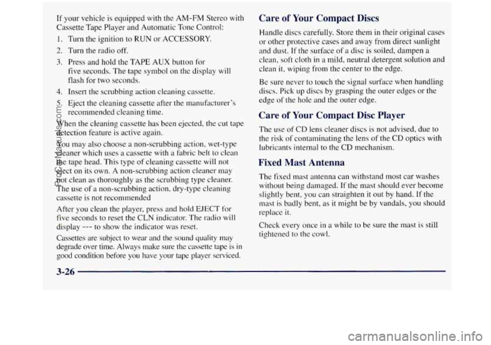 GMC SIERRA 1998 Owners Manual If your vehicle is equipped with the AM-FM Stereo with
Cassette Tape Player and Automatic Tone Control:
1. Turn the ignition to RUN or ACCESSORY.
2. Turn the radio off.
3. Press and hold th GMC SIERRA 1998 Owners Manual If your vehicle is equipped with the AM-FM Stereo with
Cassette Tape Player and Automatic Tone Control:
1. Turn the ignition to RUN or ACCESSORY.
2. Turn the radio off.
3. Press and hold th