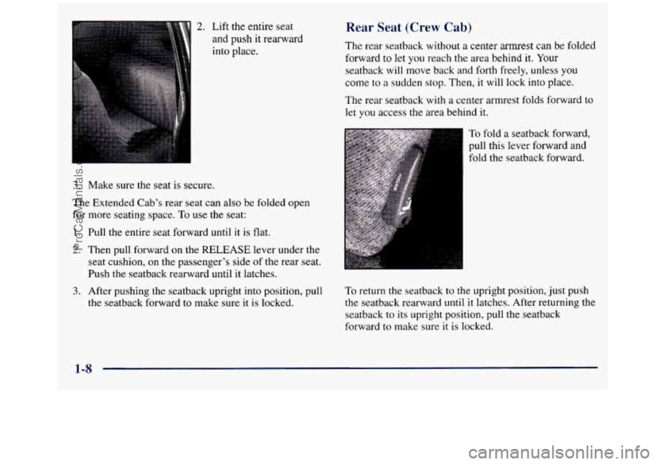 GMC SIERRA 1998 User Guide 2. Lift the entire seat
and push it rearward
into place.
3. Make sure the seat is secure.
The Extended Cab’s rear seat can also be folded open
for more seating space.
To use the se GMC SIERRA 1998 User Guide 2. Lift the entire seat
and push it rearward
into place.
3. Make sure the seat is secure.
The Extended Cab’s rear seat can also be folded open
for more seating space.
To use the se