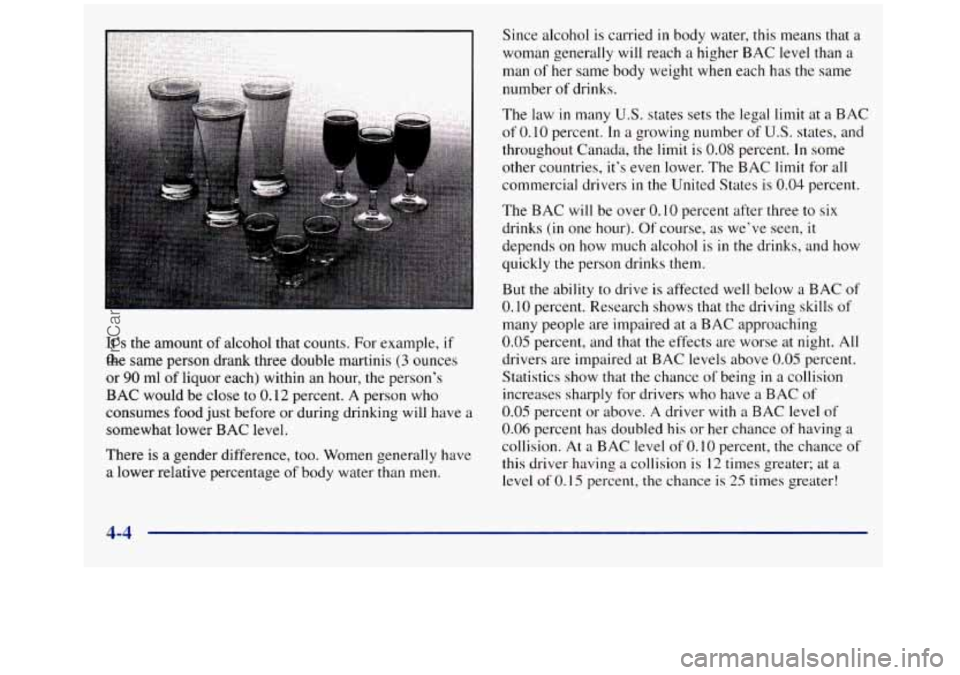 GMC SIERRA 1998  Owners Manual It’s the amount of alcohol  that counts.  For example, if 
the same  person drank three double martinis (3 ounces 
or 
90 ml of liquor  each) within  an hour, the person’s 
BAC would be close to  