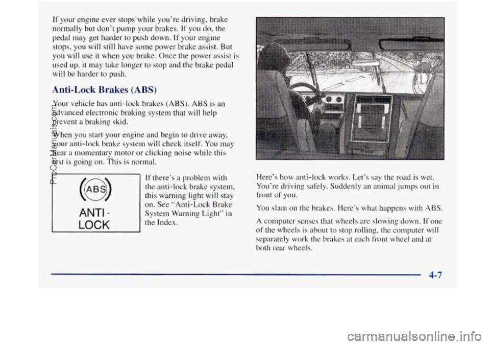 GMC SIERRA 1998  Owners Manual If your engine ever stops  while  you’re  driving,  brake 
normally but  don’t pump your  brakes. 
If you do, the 
pedal may get harder to push down. If your  engine 
stops,  you will still have  