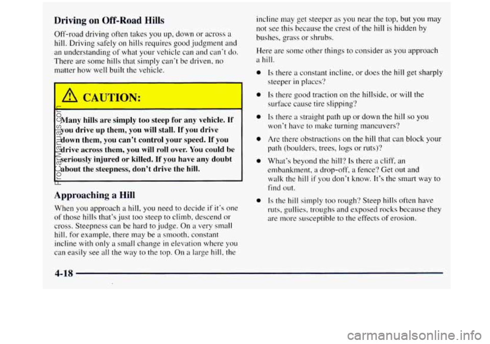 GMC SIERRA 1998 Owners Manual Driving on Off-Road Hills
Off-road driving often takes you up, down or across a
hill. Driving safely on hills requires good judgment and
an understanding
of what your vehicle can and can‘t GMC SIERRA 1998 Owners Manual Driving on Off-Road Hills
Off-road driving often takes you up, down or across a
hill. Driving safely on hills requires good judgment and
an understanding
of what your vehicle can and can‘t