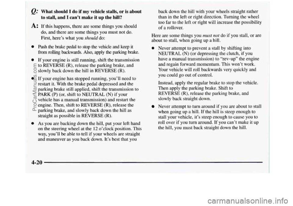 GMC SIERRA 1998 Owners Manual What should I do if my vehicle stalls, or is about
to stall, and I can’t make it up the hill?
A: If this happens, there are some things you should
do, and there
are some things you GMC SIERRA 1998 Owners Manual What should I do if my vehicle stalls, or is about
to stall, and I can’t make it up the hill?
A: If this happens, there are some things you should
do, and there
are some things you