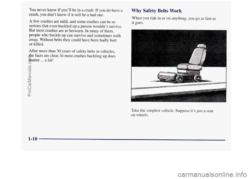 GMC SIERRA 1998 Owners Manual You never  Know  if you’ll  be  in a  crash. If you do have a 
crash, you don’t know  if it will  be a bad  one. 
A few crashes  are mild, and some crashes can be so 
serious  that even buckled  u