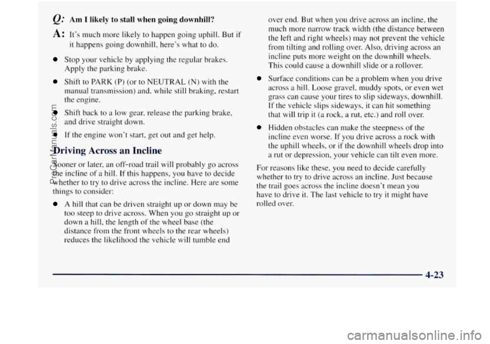 GMC SIERRA 1998 Owners Manual Q. Am I likely to stall when going downhill?
A: Its much more likely to happen going uphill. But if
it happens going downhill, heres what to do.
Stop your vehicle by applying the regula GMC SIERRA 1998 Owners Manual Q. Am I likely to stall when going downhill?
A: Its much more likely to happen going uphill. But if
it happens going downhill, heres what to do.
Stop your vehicle by applying the regula