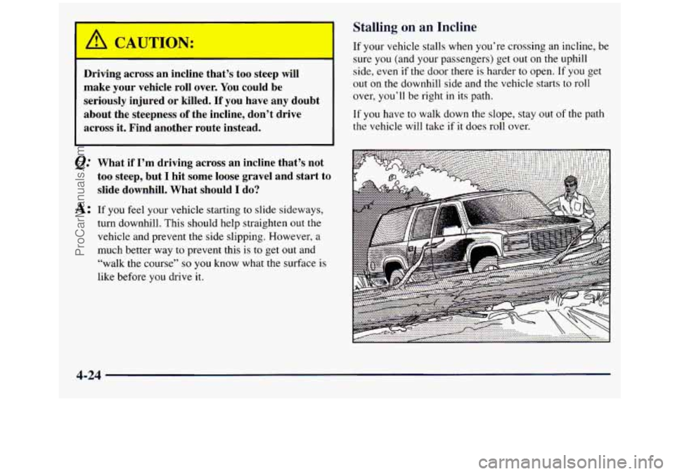 GMC SIERRA 1998 Owners Manual Stalling on an Incline
Driving across an incline that’s too steep will
make your vehicle roll over. You could
be
seriously injured or killed. If you have any doubt
about the st GMC SIERRA 1998 Owners Manual Stalling on an Incline
Driving across an incline that’s too steep will
make your vehicle roll over. You could
be
seriously injured or killed. If you have any doubt
about the st