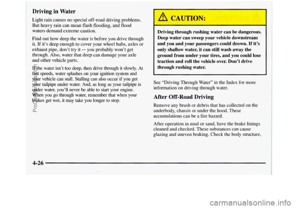 GMC SIERRA 1998 Owners Manual __ ~~~~~ ~ ~~ ~ ~ ~ . _~_
Driving in Water
Light rain causes no special off-road driving problems.
But heavy rain can mean flash flooding, and flood
waters demand extreme caution.
Find out GMC SIERRA 1998 Owners Manual __ ~~~~~ ~ ~~ ~ ~ ~ . _~_
Driving in Water
Light rain causes no special off-road driving problems.
But heavy rain can mean flash flooding, and flood
waters demand extreme caution.
Find out