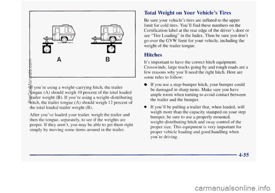 GMC SIERRA 1998 Owners Manual A B
If you’re using a weight-carrying hitch, the trailer
tongue (A) should weigh
10 percent of the total loaded
trailer weight
(B j. If you’re using a weight-distributing
hitch, the GMC SIERRA 1998 Owners Manual A B
If you’re using a weight-carrying hitch, the trailer
tongue (A) should weigh
10 percent of the total loaded
trailer weight
(B j. If you’re using a weight-distributing
hitch, the