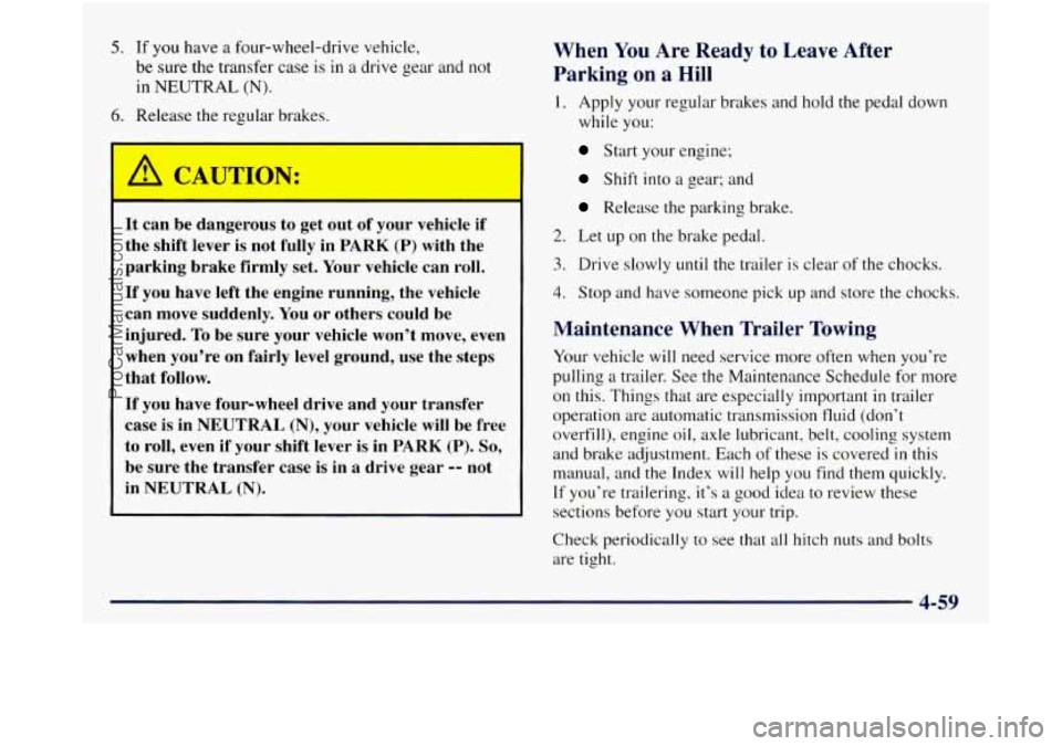 GMC SIERRA 1998  Owners Manual 5. If you have a four-wheel-drive  vehicle, 
be  sure  the transfer  case  is in 
a drive  gear  and not 
in 
NEUTRAL (N). 
6. Release  the regular  brakes. 
- 
/r CAUTIOIA: 
It  can  be  dangerous  t