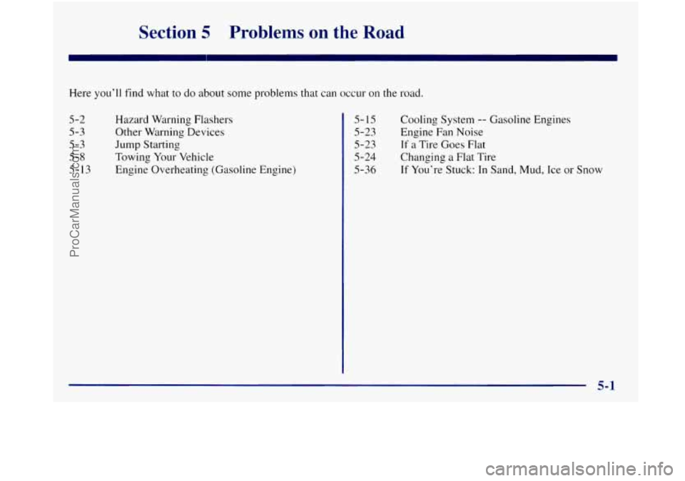 GMC SIERRA 1998 Owners Manual SI ;tion 5 Problems on the Road
Here you’ll find what to do about some problems that can occur on the road.
5-2
5-3
5-3
5-8
5- 13
Hazard Warning Flashers
Other Warning Devices
Jump Start GMC SIERRA 1998 Owners Manual SI ;tion 5 Problems on the Road
Here you’ll find what to do about some problems that can occur on the road.
5-2
5-3
5-3
5-8
5- 13
Hazard Warning Flashers
Other Warning Devices
Jump Start