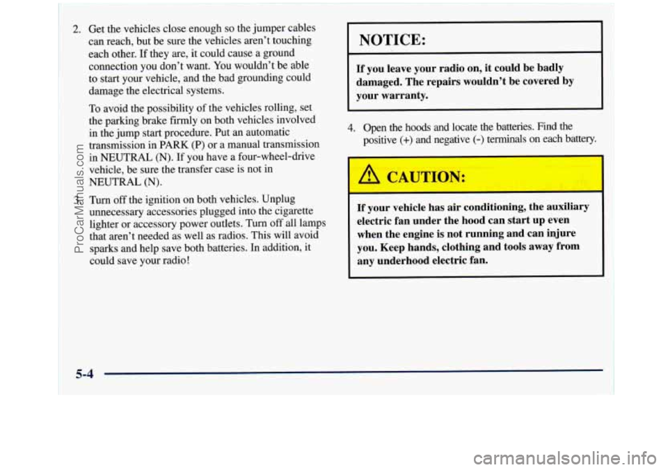 GMC SIERRA 1998 Owners Manual 2. Get the vehicles close enough so the jumper cables
can reach, but be sure the vehicles aren’t touching
each other. If they are, it could cause a ground
connection
you don’t want. You w GMC SIERRA 1998 Owners Manual 2. Get the vehicles close enough so the jumper cables
can reach, but be sure the vehicles aren’t touching
each other. If they are, it could cause a ground
connection
you don’t want. You w