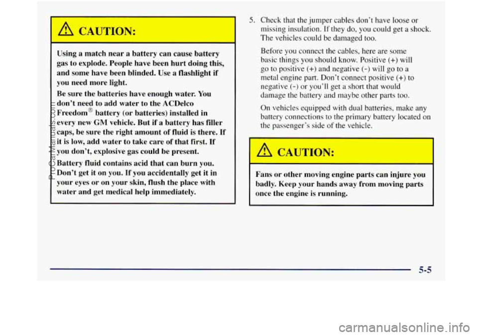 GMC SIERRA 1998 Owners Manual I
Using a match near a battery can cause battery
gas to explode. People have been hurt doing this,
and some have been blinded. Use a flashlight
if
you need more light.
Be sur GMC SIERRA 1998 Owners Manual I
Using a match near a battery can cause battery
gas to explode. People have been hurt doing this,
and some have been blinded. Use a flashlight
if
you need more light.
Be sur
