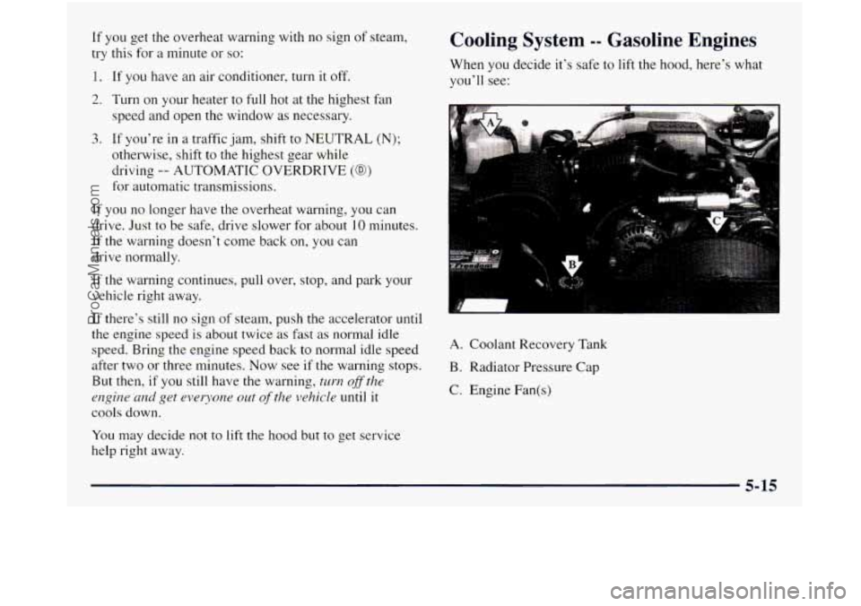 GMC SIERRA 1998  Owners Manual If  you get the  overheat  warning with no sign of steam, 
try  this  for 
a minute  or so: 
1. If  you have an air conditioner, turn it off. 
2. Turn on your heater  to full hot at the highest fan 
s