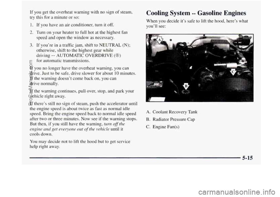 GMC SIERRA 1998 Owners Manual If you get the overheat warning with no sign of steam,
try this for
a minute or so:
1. If you have an air conditioner, turn it off.
2. Turn on your heater to full hot at the highest fan
s GMC SIERRA 1998 Owners Manual If you get the overheat warning with no sign of steam,
try this for
a minute or so:
1. If you have an air conditioner, turn it off.
2. Turn on your heater to full hot at the highest fan
s